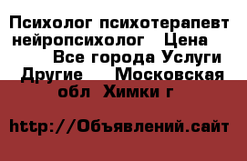 Психолог психотерапевт нейропсихолог › Цена ­ 2 000 - Все города Услуги » Другие   . Московская обл.,Химки г.